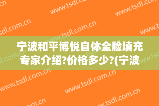 宁波和平博悦自体全脸填充专家介绍?价格多少?(宁波和平博悦医疗美容电话)