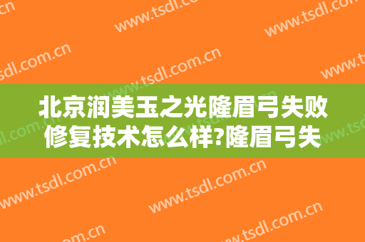 北京润美玉之光隆眉弓失败修复技术怎么样?隆眉弓失败修复医生有谁
