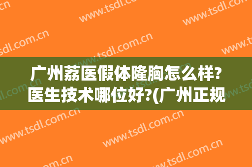 广州荔医假体隆胸怎么样?医生技术哪位好?(广州正规隆胸医院)