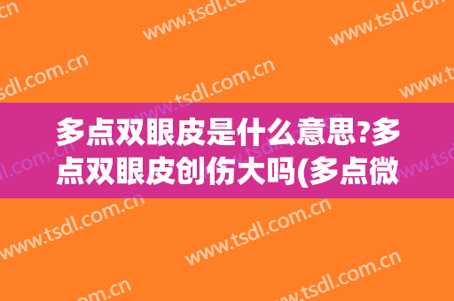 多点双眼皮是什么意思?多点双眼皮创伤大吗(多点微创双眼皮)