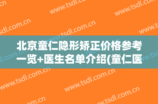 北京童仁隐形矫正价格参考一览+医生名单介绍(童仁医疗美容门诊部)