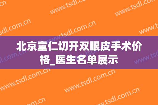 北京童仁切开双眼皮手术价格_医生名单展示