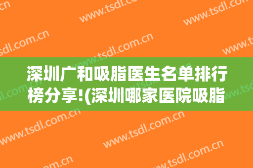深圳广和吸脂医生名单排行榜分享!(深圳哪家医院吸脂比较好)