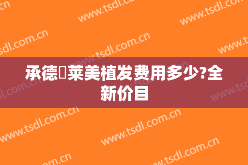 承德玥莱美植发费用多少?全新价目