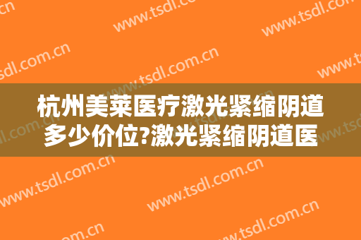 杭州美莱医疗激光紧缩阴道多少价位?激光紧缩阴道医生名单