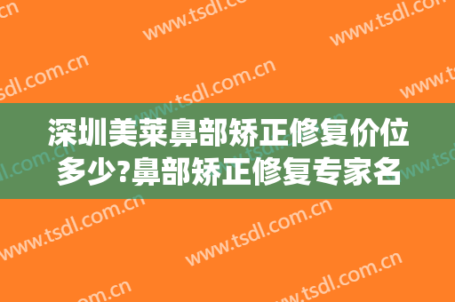 深圳美莱鼻部矫正修复价位多少?鼻部矫正修复专家名单(深圳美莱医疗整形美容医院)