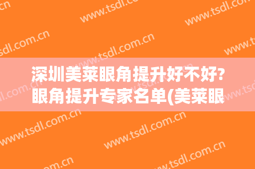 深圳美莱眼角提升好不好?眼角提升专家名单(美莱眼部整形医院)