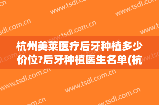 杭州美莱医疗后牙种植多少价位?后牙种植医生名单(杭州公立医院种植牙价格)