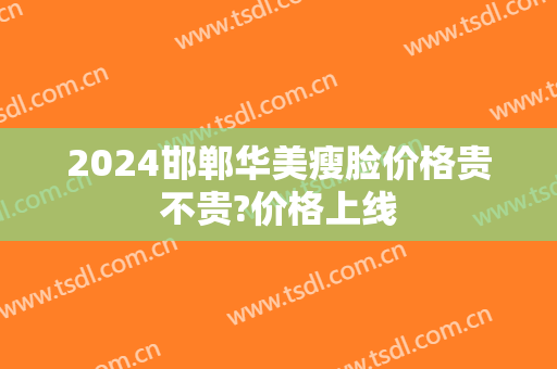 2024邯郸华美瘦脸价格贵不贵?价格上线