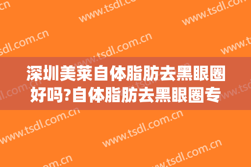 深圳美莱自体脂肪去黑眼圈好吗?自体脂肪去黑眼圈专家有谁(脂肪填充去黑眼圈)