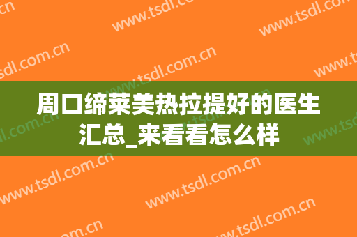 周口缔莱美热拉提好的医生汇总_来看看怎么样