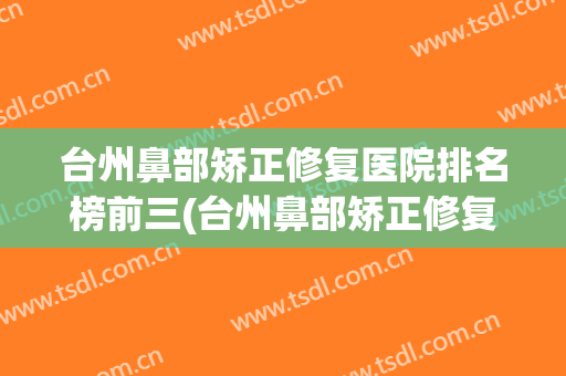 台州鼻部矫正修复医院排名榜前三(台州鼻部矫正修复医院排名榜前三位)