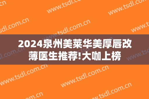 2024泉州美莱华美厚唇改薄医生推荐!大咖上榜