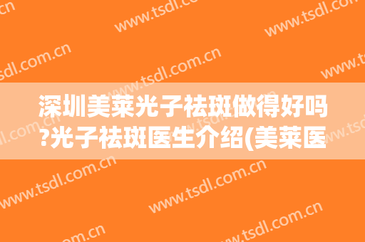 深圳美莱光子祛斑做得好吗?光子祛斑医生介绍(美莱医院激光祛斑)