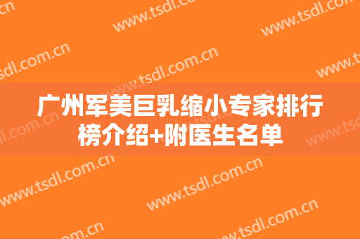 广州军美巨乳缩小专家排行榜介绍+附医生名单