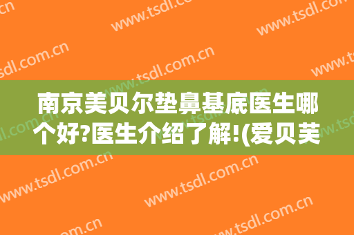 南京美贝尔垫鼻基底医生哪个好?医生介绍了解!(爱贝芙垫鼻基底)