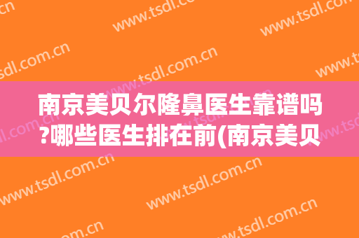 南京美贝尔隆鼻医生靠谱吗?哪些医生排在前(南京美贝尔医疗美容怎么样)