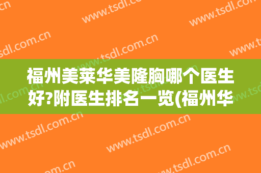 福州美莱华美隆胸哪个医生好?附医生排名一览(福州华美美莱美容怎么样)