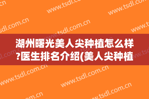 湖州曙光美人尖种植怎么样?医生排名介绍(美人尖种植哪里好)