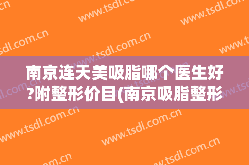 南京连天美吸脂哪个医生好?附整形价目(南京吸脂整形哪里好)