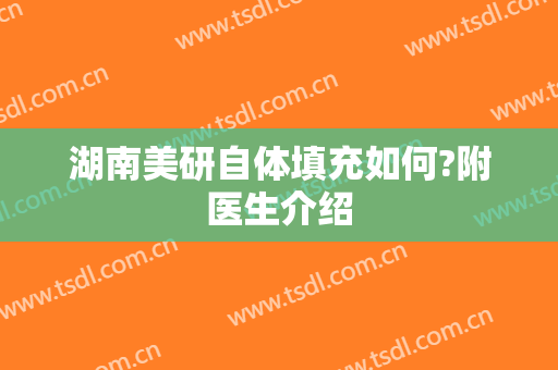湖南美研自体填充如何?附医生介绍