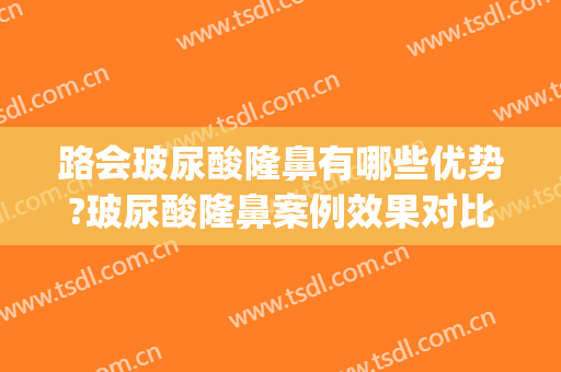 路会玻尿酸隆鼻有哪些优势?玻尿酸隆鼻案例效果对比图_中日友好医院