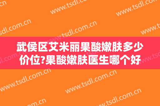 武侯区艾米丽果酸嫩肤多少价位?果酸嫩肤医生哪个好