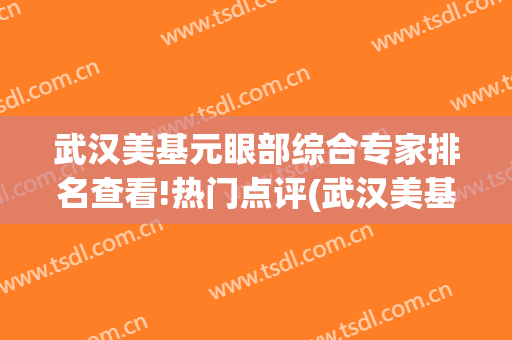 武汉美基元眼部综合专家排名查看!热门点评(武汉美基元医疗整形医院)