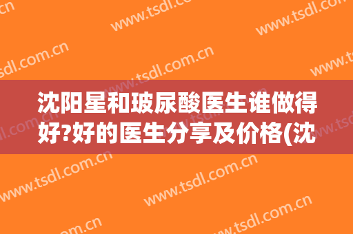 沈阳星和玻尿酸医生谁做得好?好的医生分享及价格(沈阳丽星整形怎么样)