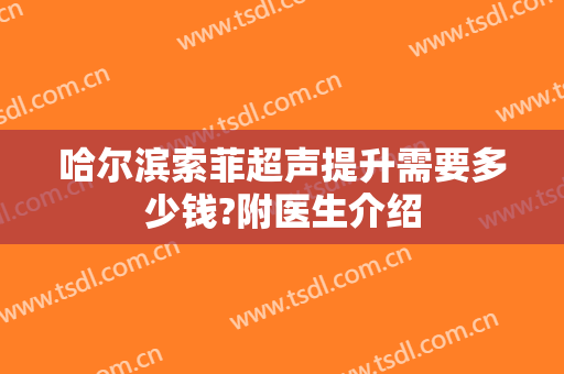 哈尔滨索菲超声提升需要多少钱?附医生介绍
