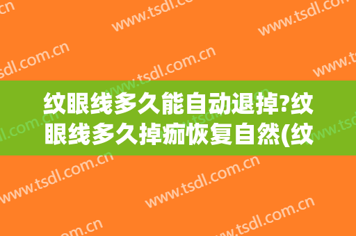 纹眼线多久能自动退掉?纹眼线多久掉痂恢复自然(纹眼线多久可以恢复)