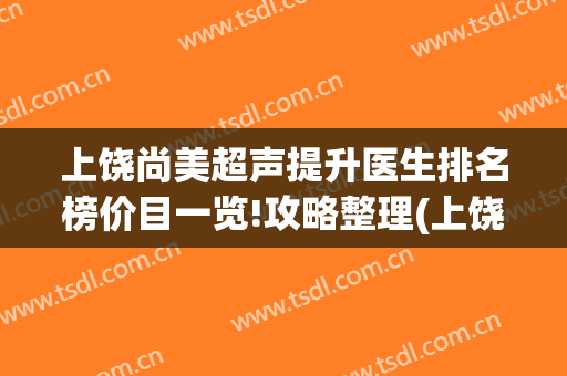 上饶尚美超声提升医生排名榜价目一览!攻略整理(上饶尚美医疗美容)