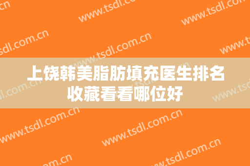 上饶韩美脂肪填充医生排名收藏看看哪位好