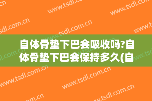 自体骨垫下巴会吸收吗?自体骨垫下巴会保持多久(自体骨垫下巴缺点)