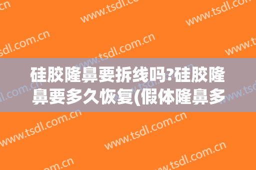 硅胶隆鼻要拆线吗?硅胶隆鼻要多久恢复(假体隆鼻多久可以拆胶带)