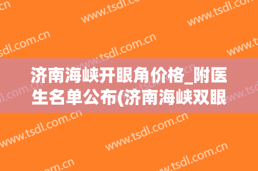 济南海峡开眼角价格_附医生名单公布(济南海峡双眼皮做得怎么样)