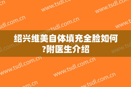 绍兴维美自体填充全脸如何?附医生介绍