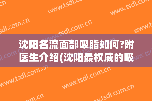 沈阳名流面部吸脂如何?附医生介绍(沈阳最权威的吸脂医生)