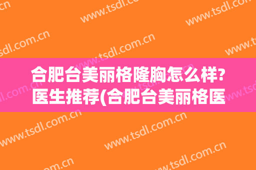 合肥台美丽格隆胸怎么样?医生推荐(合肥台美丽格医院怎么样)