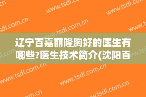 辽宁百嘉丽隆胸好的医生有哪些?医生技术简介(沈阳百嘉丽隆胸好吗)
