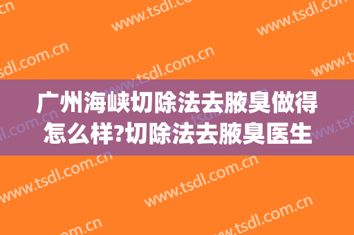 广州海峡切除法去腋臭做得怎么样?切除法去腋臭医生介绍(腋臭传统大切除手术图)