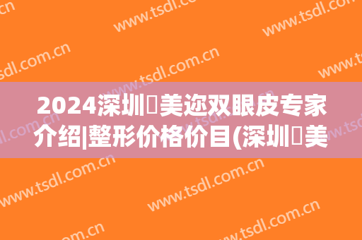 2024深圳蒳美迩双眼皮专家介绍|整形价格价目(深圳蒳美迩整形医院)