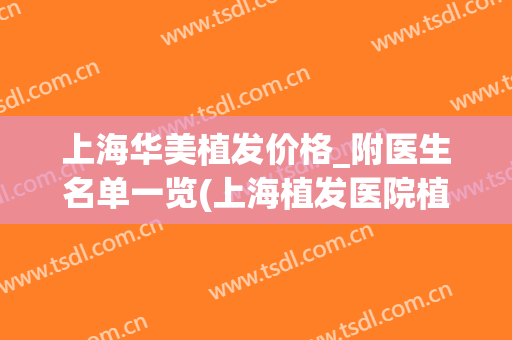 上海华美植发价格_附医生名单一览(上海植发医院植发价格)