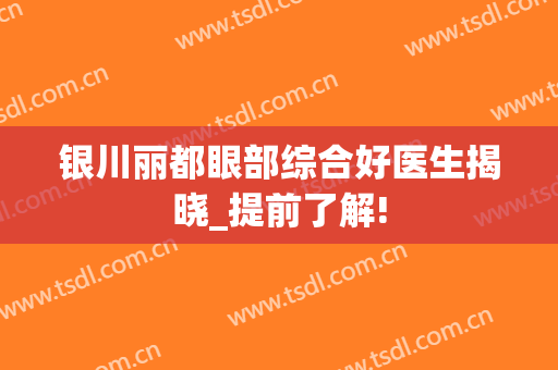 银川丽都眼部综合好医生揭晓_提前了解!