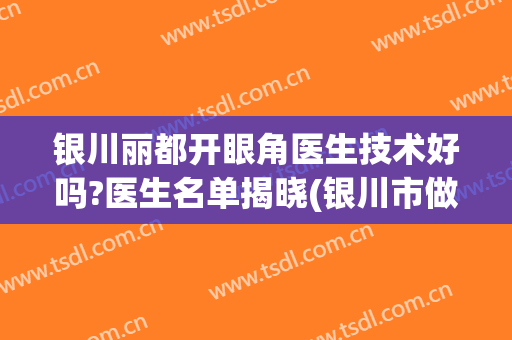 银川丽都开眼角医生技术好吗?医生名单揭晓(银川市做双眼皮的医生)