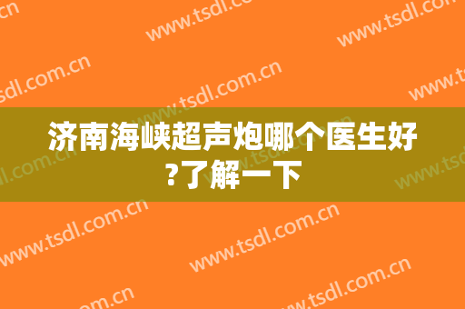 济南海峡超声炮哪个医生好?了解一下