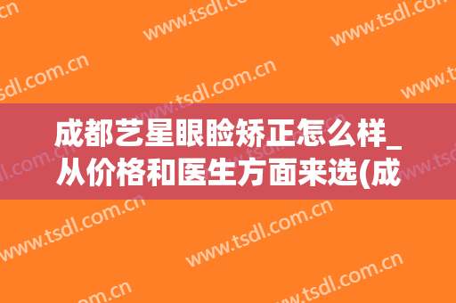 成都艺星眼睑矫正怎么样_从价格和医生方面来选(成都艺星双眼皮)