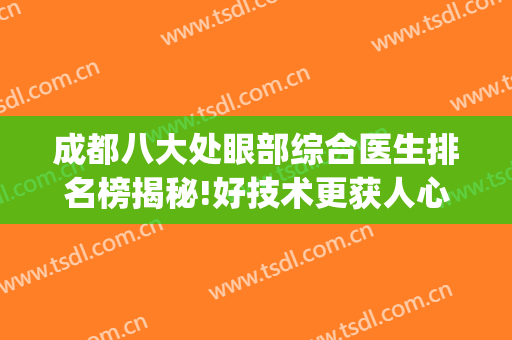 成都八大处眼部综合医生排名榜揭秘!好技术更获人心(成都八大处眼部专家)