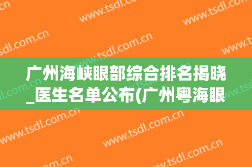 广州海峡眼部综合排名揭晓_医生名单公布(广州粤海眼科医院)