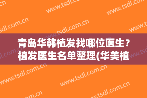 青岛华韩植发找哪位医生？植发医生名单整理(华美植发医生)